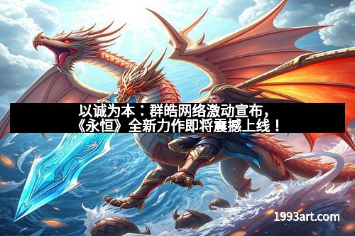 以诚为本:群皓网络激动宣布,《永恒》全新力作即将震撼上线! 以诚为本:群皓网络激动宣布,《永恒》全新力作即将震撼上线!